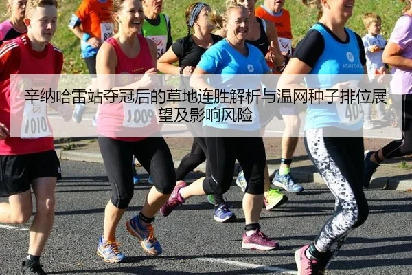 辛纳哈雷站夺冠后的草地连胜解析与温网种子排位展望及影响风险